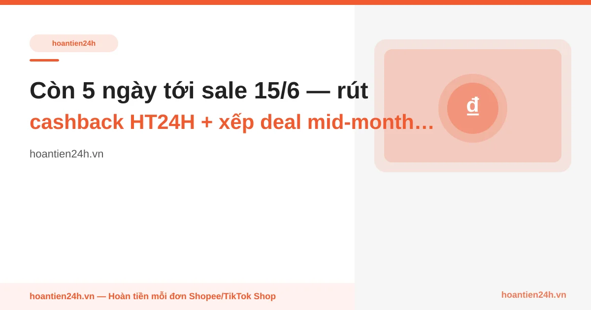 Còn 5 ngày tới sale 15/6 — rút cashback HT24H + xếp deal mid-month theo ngân sách thực, không phải ngân sách pending