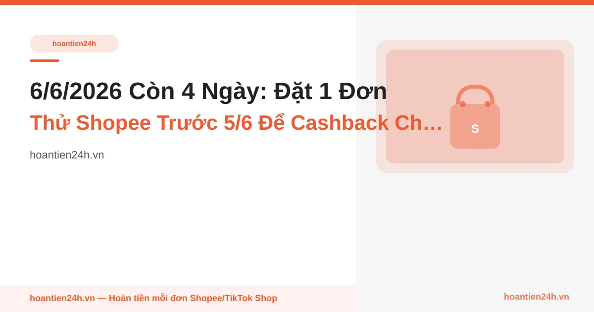 6/6/2026 Còn 4 Ngày: Đặt 1 Đơn Thử Shopee Trước 5/6 Để Cashback Chắc Chắn Về — 3 Cách Check Link Không Tracking