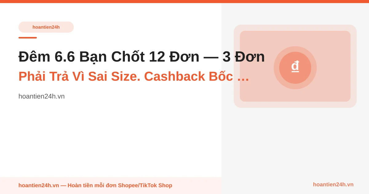 Đêm 6.6 Bạn Chốt 12 Đơn — 3 Đơn Phải Trả Vì Sai Size. Cashback Bốc Hơi 72.000đ Mà Bạn Không Hay: Cơ Chế D+7 Return-Keep-Cashback
