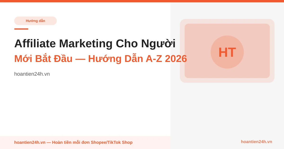 Affiliate Marketing Cho Người Mới Bắt Đầu — Hướng Dẫn A-Z 2026