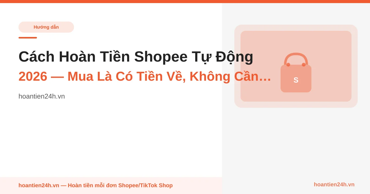 Cách Hoàn Tiền Shopee Tự Động 2026 — Mua Là Có Tiền Về, Không Cần Làm Gì Thêm