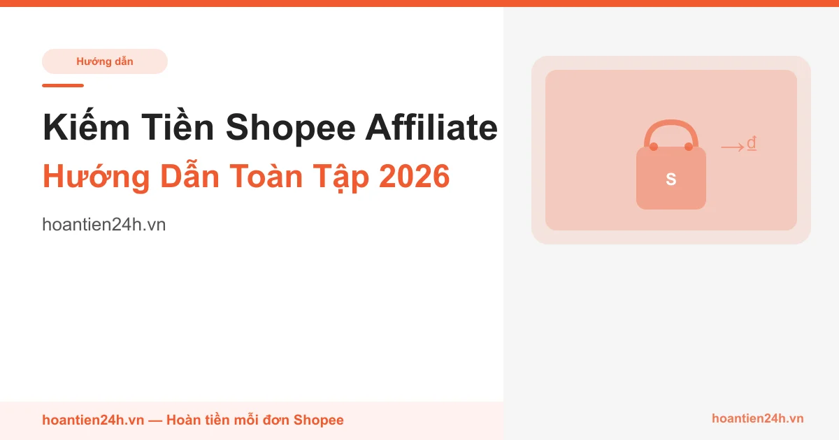 Cách kiếm tiền từ Shopee Affiliate - Hướng dẫn toàn tập 2026