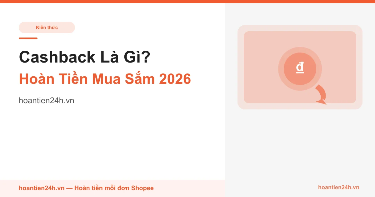 Cashback Là Gì? Cách Nhận Hoàn Tiền Khi Mua Sắm Online 2026