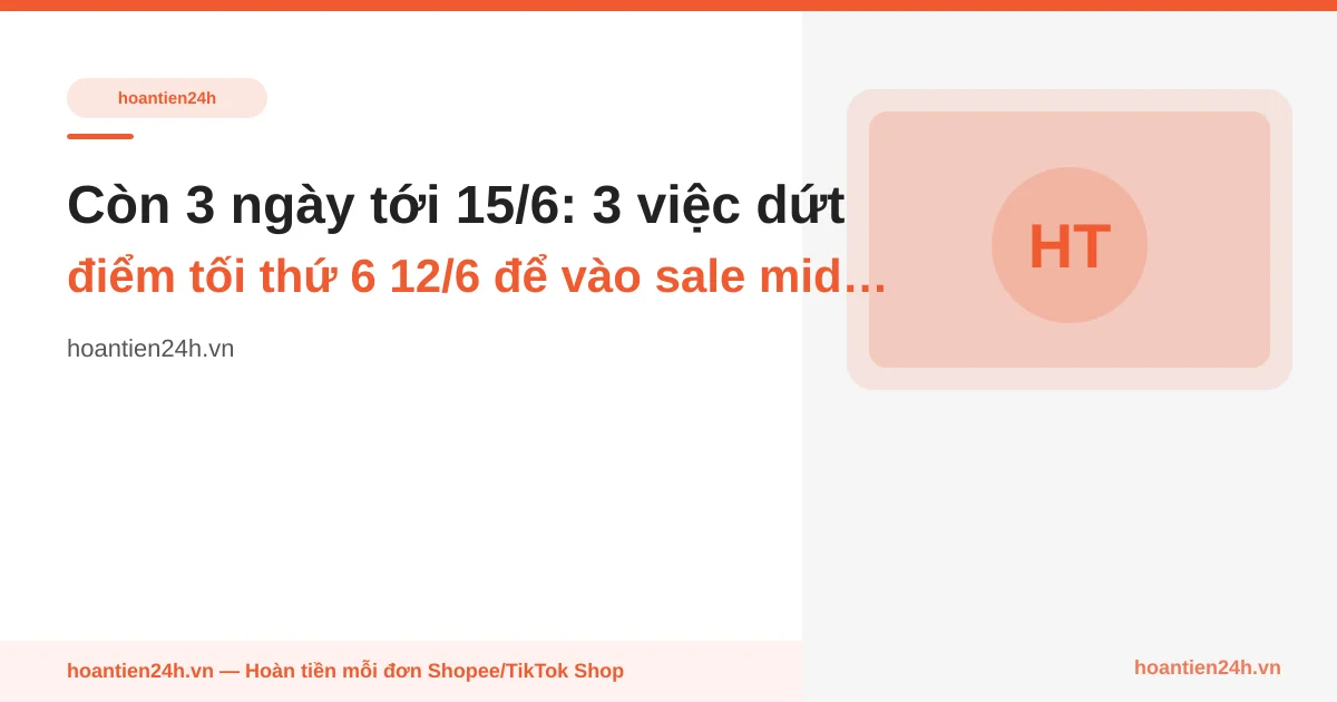 Còn 3 ngày tới 15/6: 3 việc dứt điểm tối thứ 6 12/6 để vào sale mid-month bằng ngân sách thật