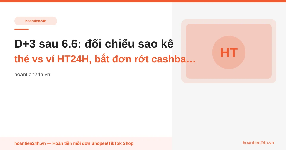 D+3 sau 6.6: đối chiếu sao kê thẻ vs ví HT24H, bắt đơn rớt cashback trong 7 ngày vàng
