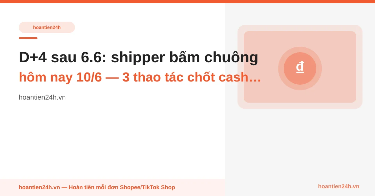 D+4 sau 6.6: shipper bấm chuông hôm nay 10/6 — 3 thao tác chốt cashback trước khi Shopee tự confirm
