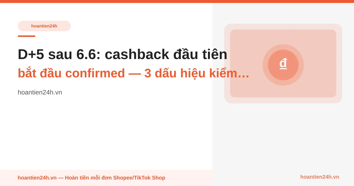 D+5 sau 6.6: cashback đầu tiên bắt đầu confirmed — 3 dấu hiệu kiểm tra ví HT24H ngay hôm nay