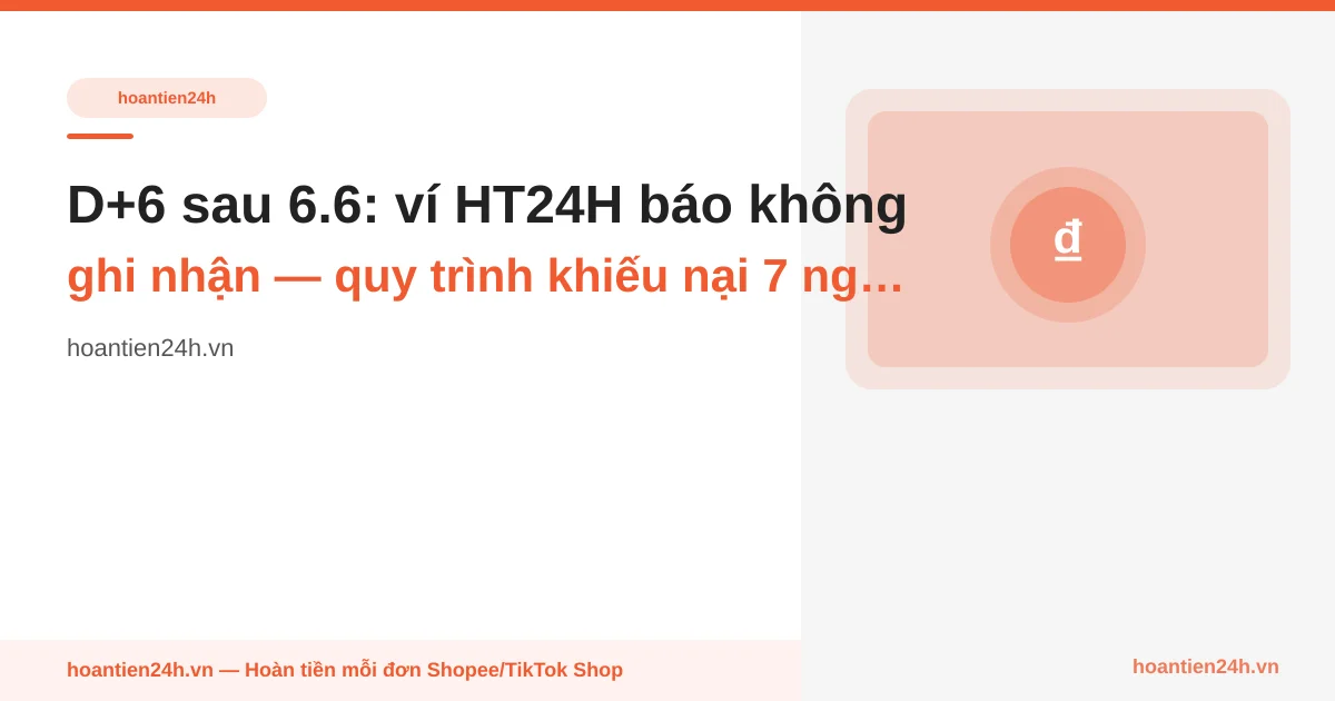 D+6 sau 6.6: ví HT24H báo "không ghi nhận" — quy trình khiếu nại 7 ngày trước khi sàn đóng case