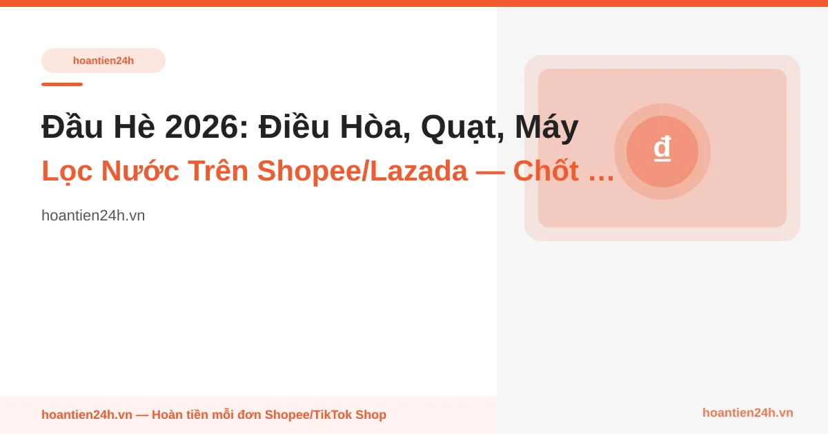 Đầu Hè 2026: Điều Hòa, Quạt, Máy Lọc Nước Trên Shopee/Lazada — Chốt 6.6 Hay Chờ Giảm Sâu Tháng 7?