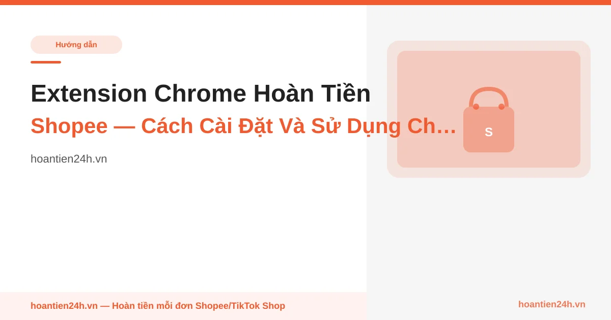 Extension Chrome Hoàn Tiền Shopee — Cách Cài Đặt Và Sử Dụng Chi Tiết 2026