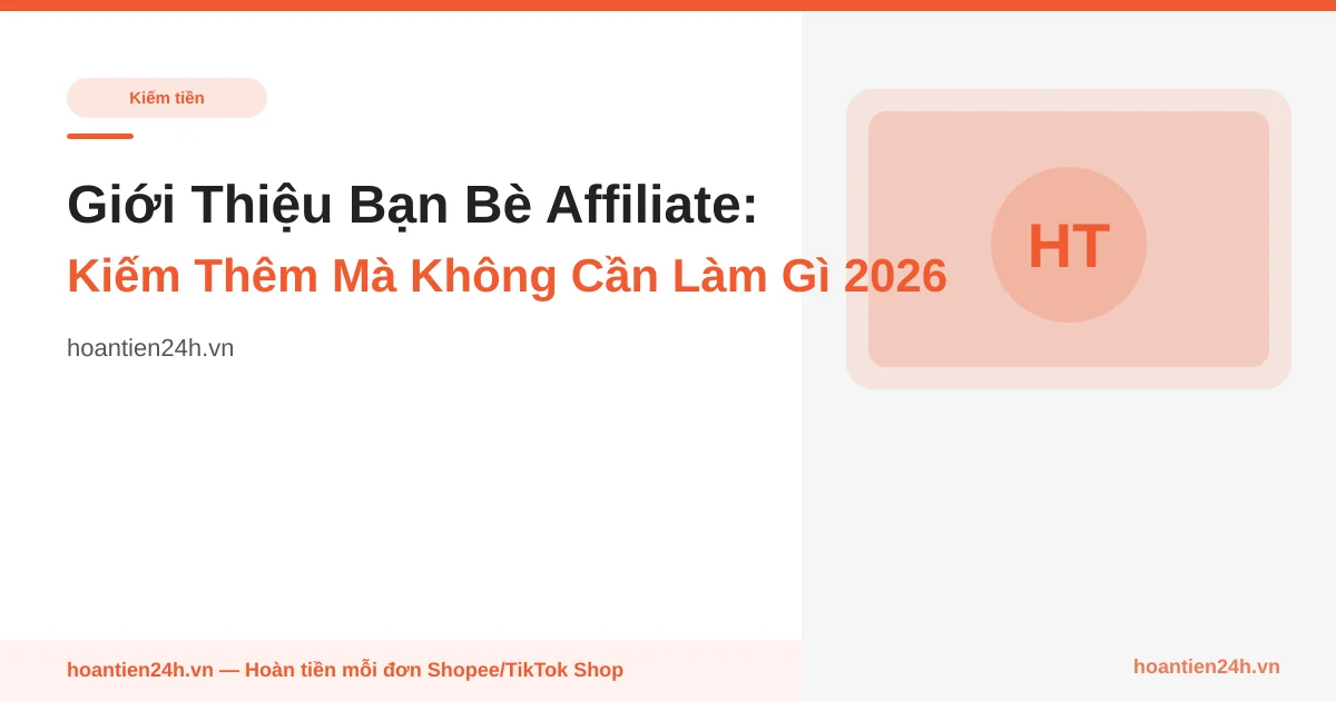 Giới Thiệu Bạn Bè Affiliate: Kiếm Thêm Mà Không Cần Làm Gì 2026