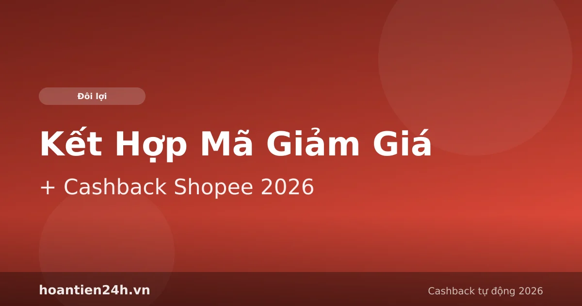 Kết Hợp Mã Giảm Giá + Cashback Shopee 2026