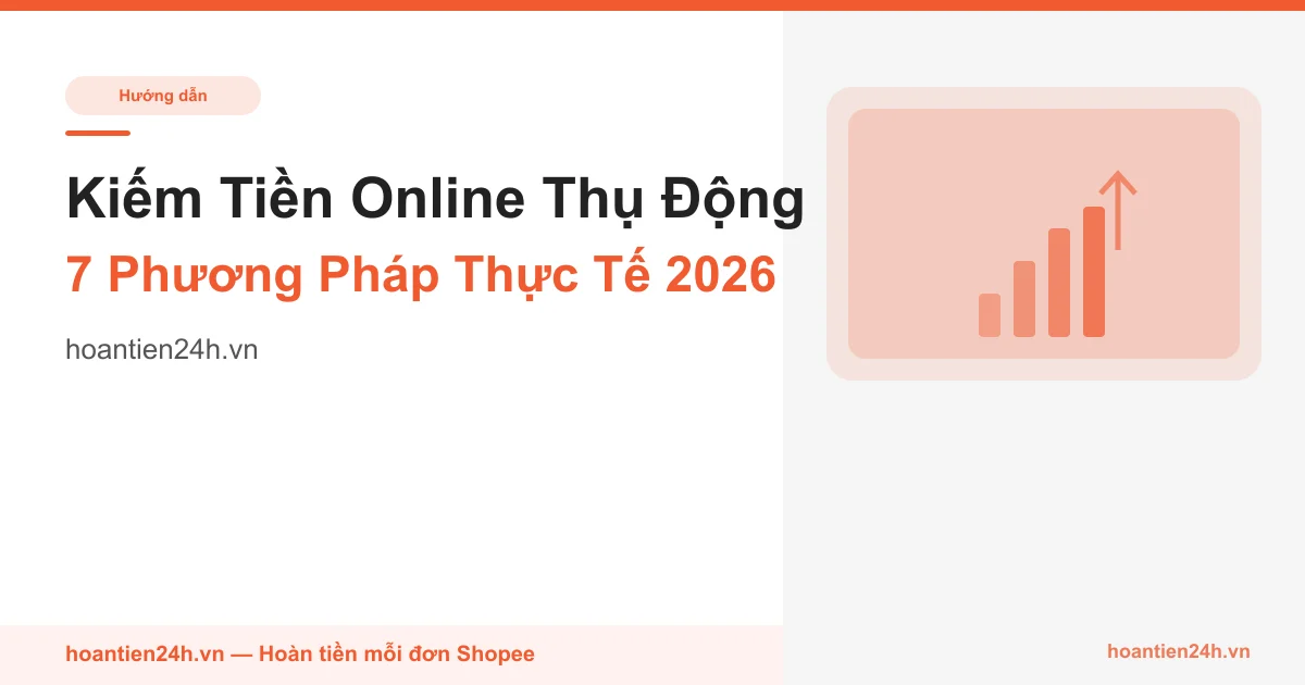 Cách Kiếm Tiền Online Thụ Động 2026 - 7 Phương Pháp Thực Tế Cho Người Mới