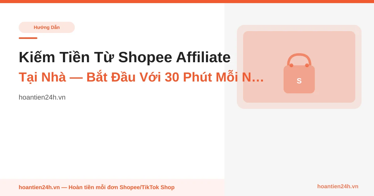 Kiếm Tiền Từ Shopee Affiliate Tại Nhà — Bắt Đầu Với 30 Phút Mỗi Ngày