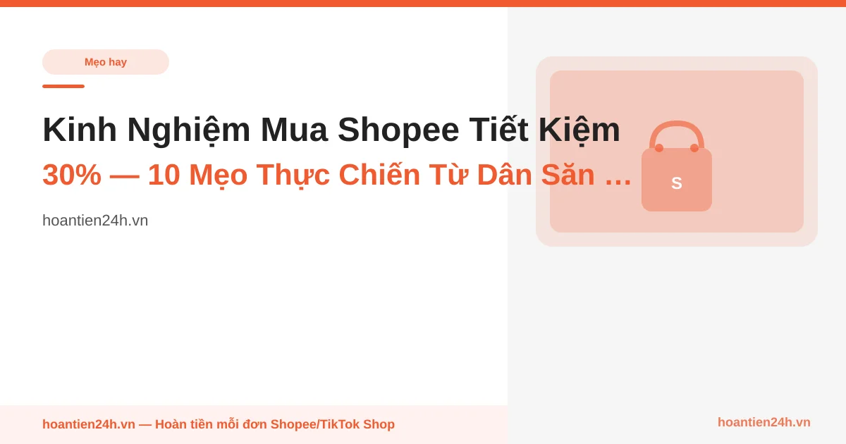 Kinh Nghiệm Mua Shopee Tiết Kiệm 30% — 10 Mẹo Thực Chiến Từ Dân Săn Sale