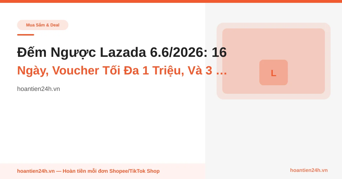 Đếm Ngược Lazada 6.6/2026: 16 Ngày, Voucher Tối Đa 1 Triệu, Và 3 Thứ Cần Chuẩn Bị TRƯỚC Khi Sale Nổ