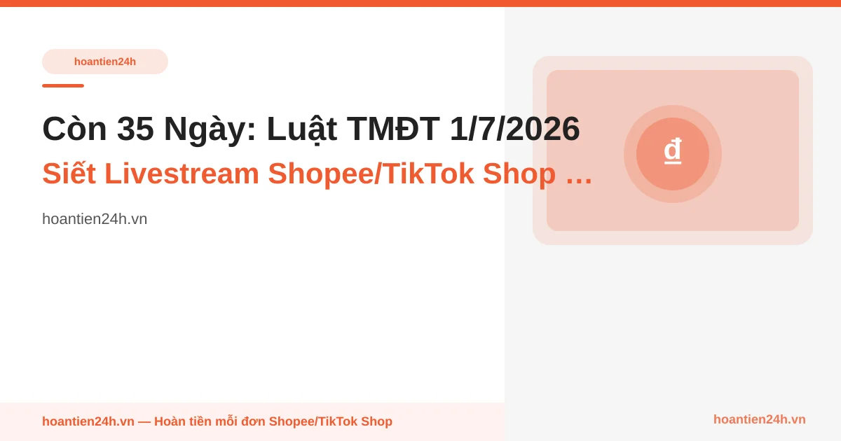 Còn 35 Ngày: Luật TMĐT 1/7/2026 Siết Livestream Shopee/TikTok Shop — KOL Phải Xác Thực VNeID, Video Lưu 1 Năm