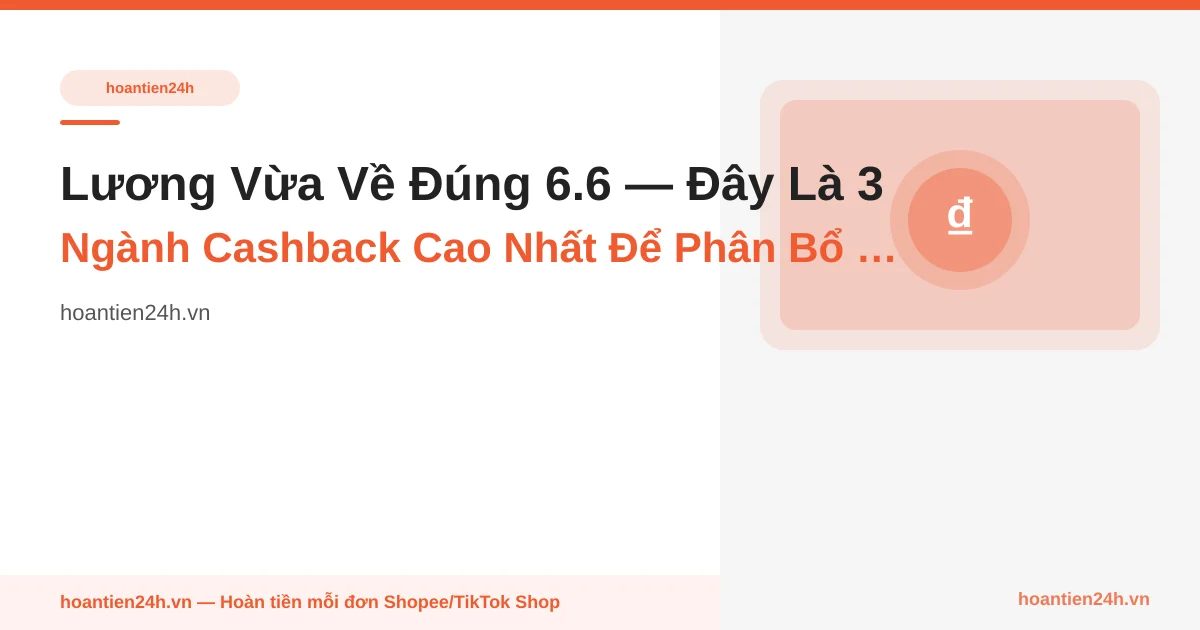 Lương Vừa Về Đúng 6.6 — Đây Là 3 Ngành Cashback Cao Nhất Để Phân Bổ 1,5 Triệu Đầu Tiên (T-3)