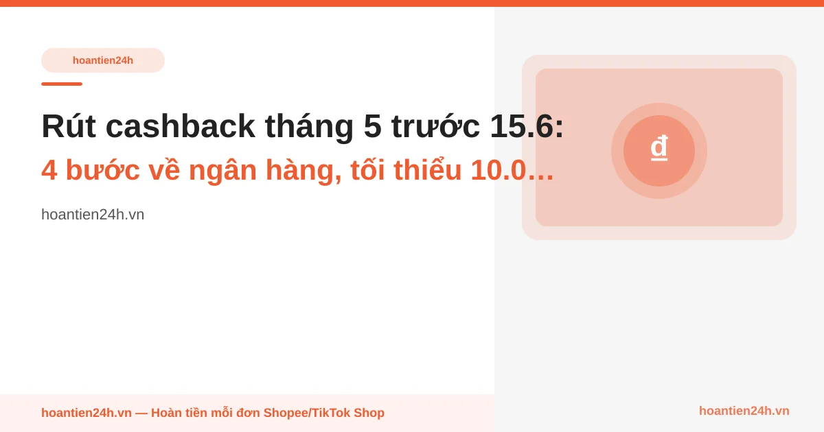 Rút cashback tháng 5 trước 15.6: 4 bước về ngân hàng, tối thiểu 10.000đ, 1–2 ngày làm việc