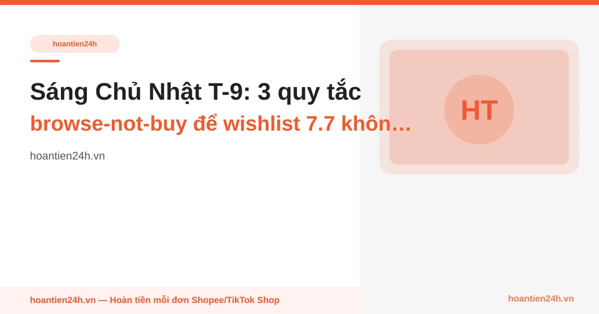 Sáng Chủ Nhật T-9: 3 quy tắc "browse-not-buy" để wishlist 7.7 không phình quá tay