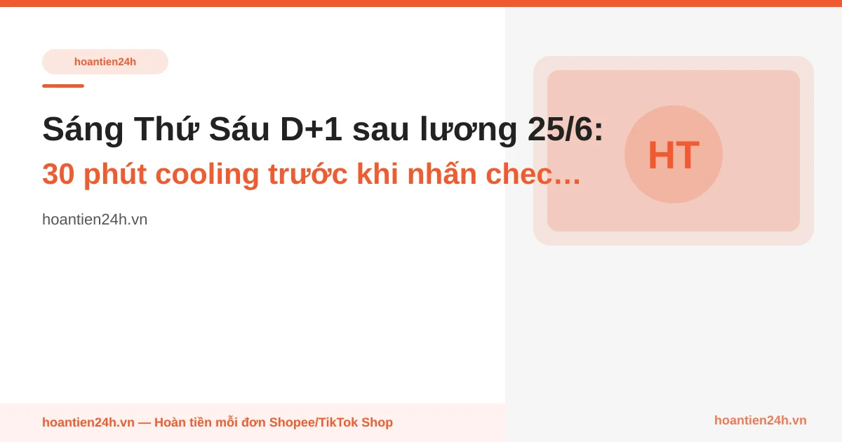 Sáng Thứ Sáu D+1 sau lương 25/6: 30 phút cooling trước khi nhấn checkout cuối tuần