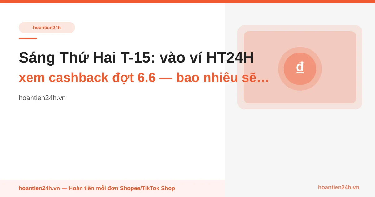 Sáng Thứ Hai T-15: vào ví HT24H xem cashback đợt 6.6 — bao nhiêu sẽ 'Khả dụng' kịp làm vốn 7.7?