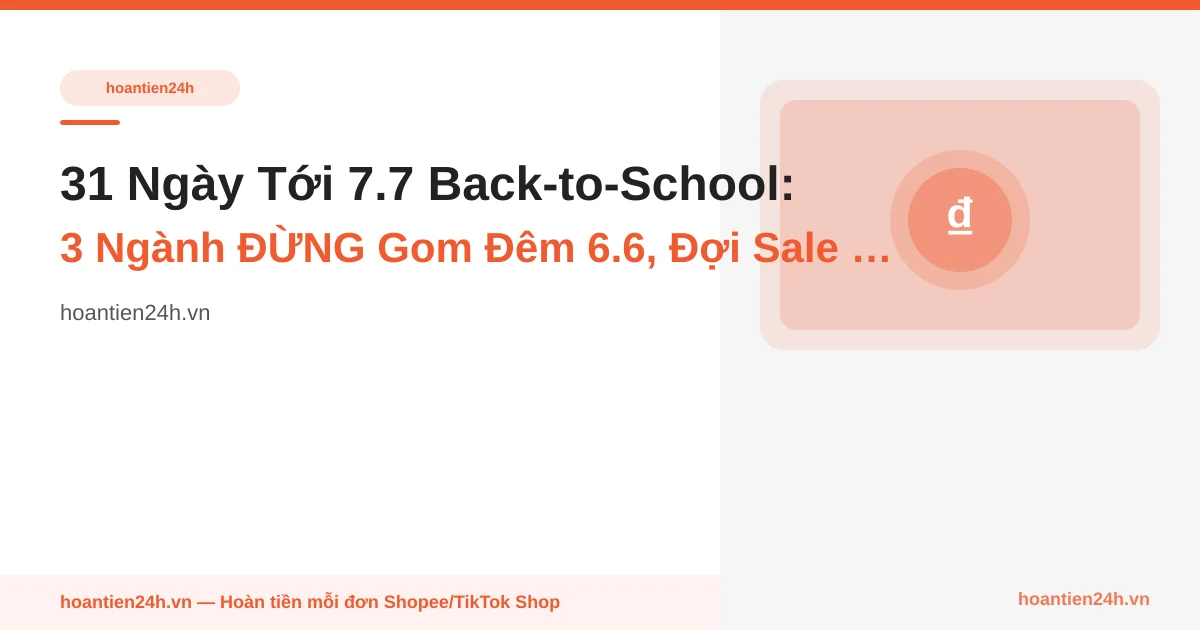 31 Ngày Tới 7.7 Back-to-School: 3 Ngành ĐỪNG Gom Đêm 6.6, Đợi Sale Chuyên Ngành Cashback Sharper