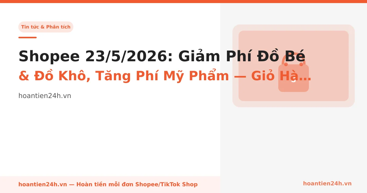 Shopee 23/5/2026: Giảm Phí Đồ Bé & Đồ Khô, Tăng Phí Mỹ Phẩm — Giỏ Hàng Bạn Chia Hai Nửa