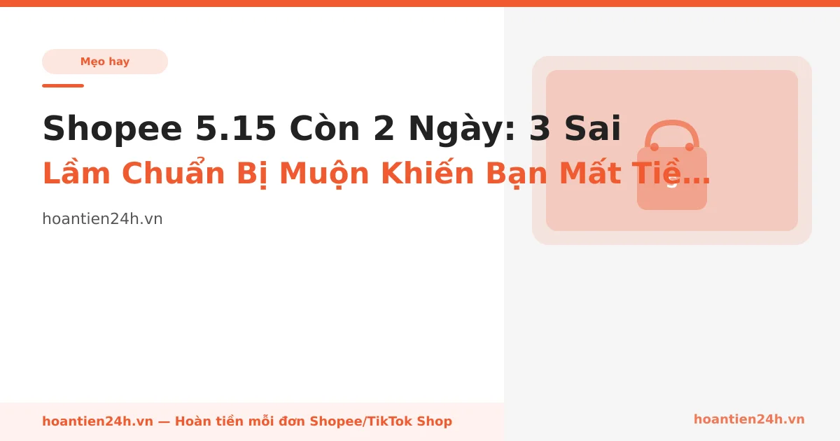 Shopee 5.15 Còn 2 Ngày: 3 Sai Lầm Chuẩn Bị Muộn Khiến Bạn Mất Tiền Cashback