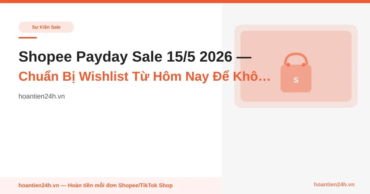 Shopee Payday Sale 15/5 2026 — Chuẩn Bị Wishlist Từ Hôm Nay Để Không Thua Flash Sale Vòng 1