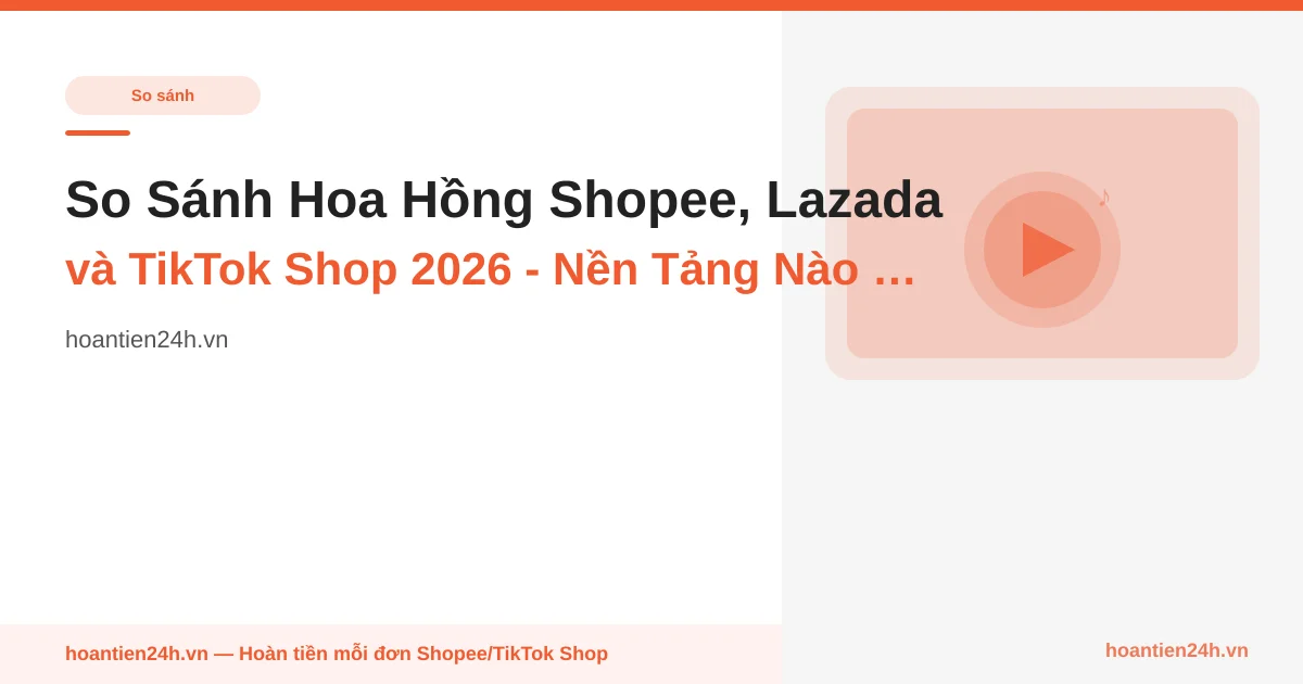So Sánh Hoa Hồng Shopee, Lazada và TikTok Shop 2026 - Nền Tảng Nào Tốt Hơn?