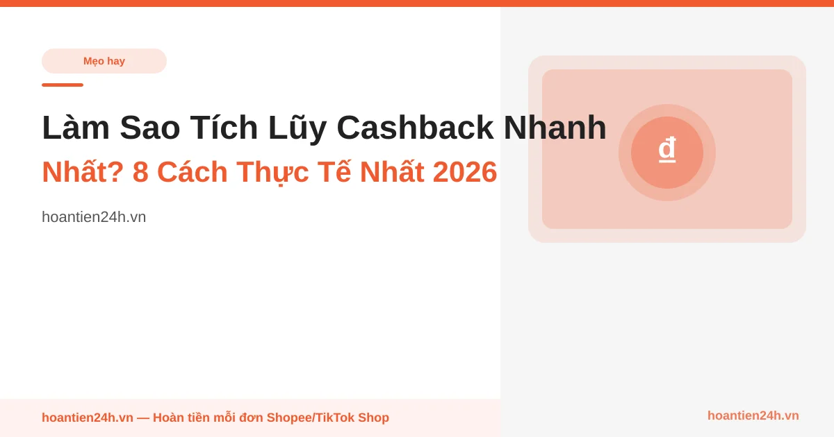 Làm Sao Tích Lũy Cashback Nhanh Nhất? 8 Cách Thực Tế Nhất 2026