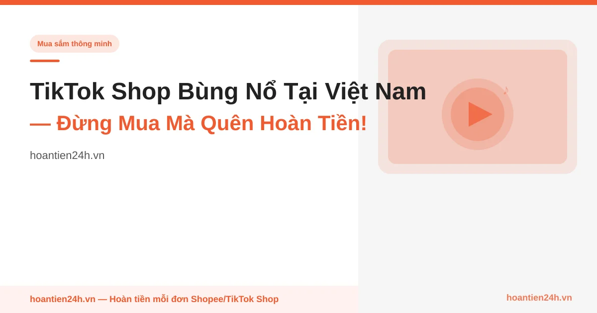 TikTok Shop Bùng Nổ Tại Việt Nam — Đừng Mua Mà Quên Hoàn Tiền!