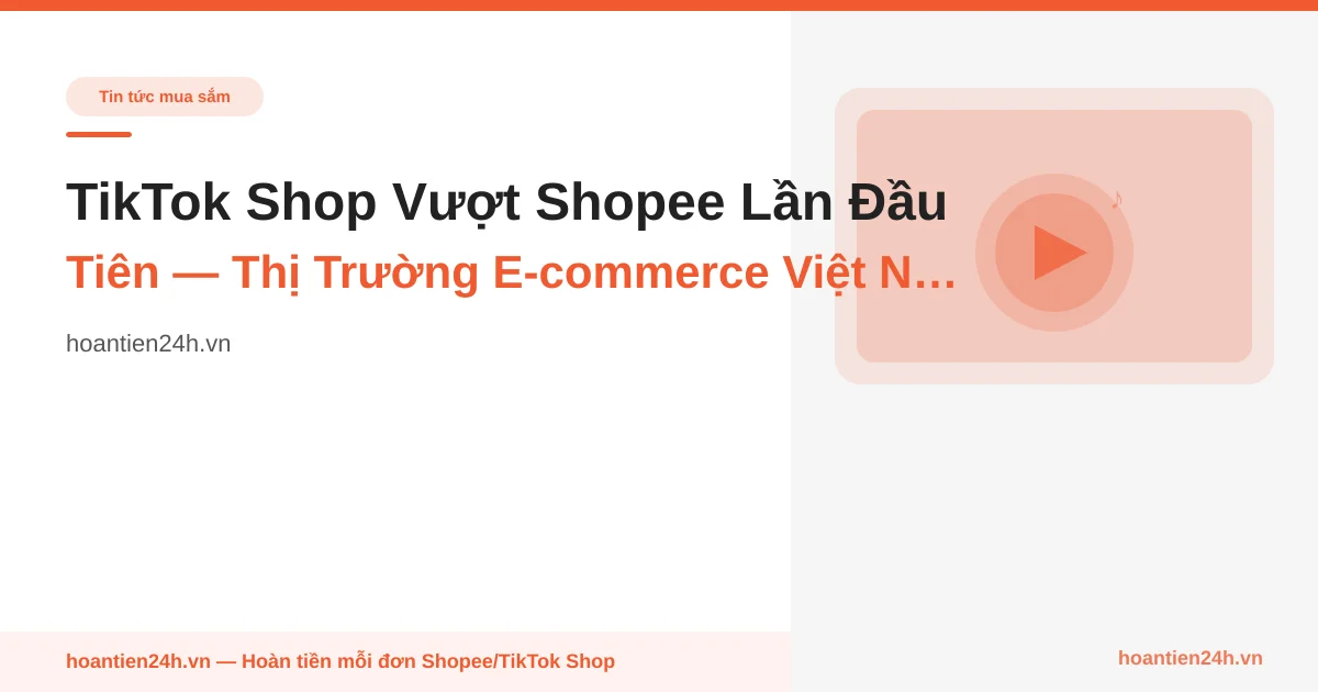 TikTok Shop Vượt Shopee Lần Đầu Tiên — Thị Trường E-commerce Việt Nam Đang Thay Đổi