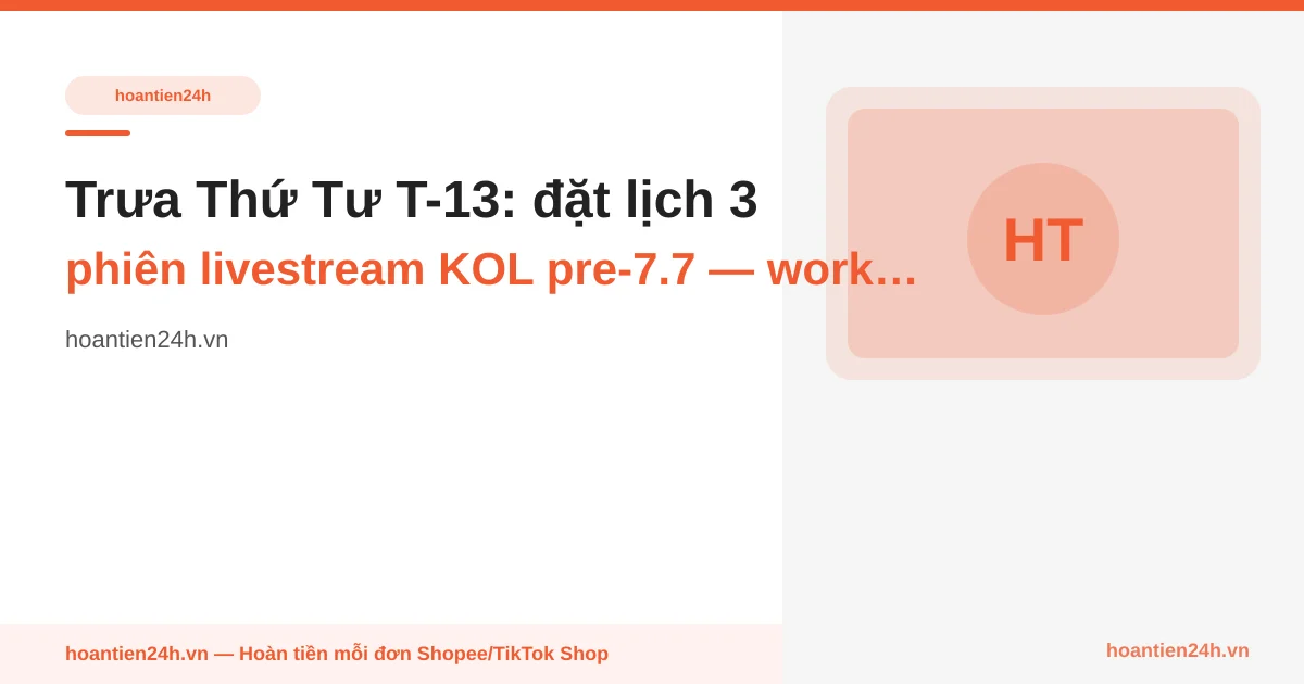 Trưa Thứ Tư T-13: đặt lịch 3 phiên livestream KOL pre-7.7 — workflow 2-màn-hình để giữ cashback mỗi phiên