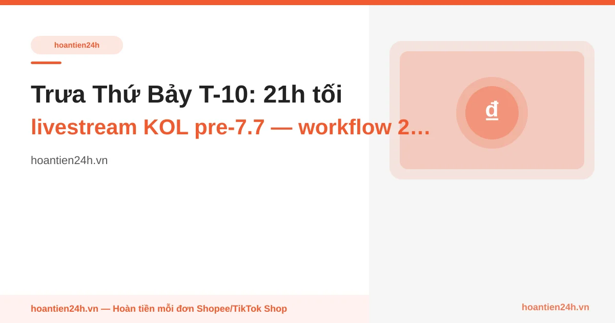 Trưa Thứ Bảy T-10: 21h tối livestream KOL pre-7.7 — workflow 2 tab quyết định 90 giây có cộng cashback HT24H