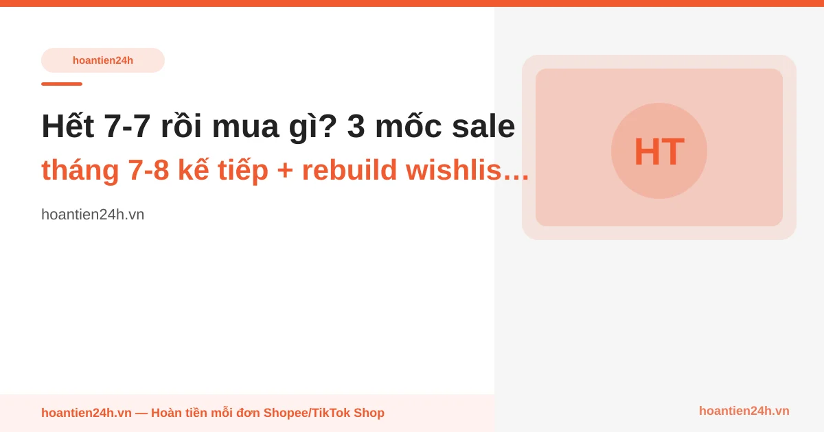 Hết 7-7 rồi mua gì? 3 mốc sale tháng 7-8 kế tiếp + rebuild wishlist 20 phút