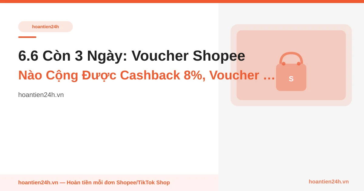 6.6 Còn 3 Ngày: Voucher Shopee Nào Cộng Được Cashback 8%, Voucher Nào Khiến Bạn Mất Trắng — Ma Trận 1 Trang