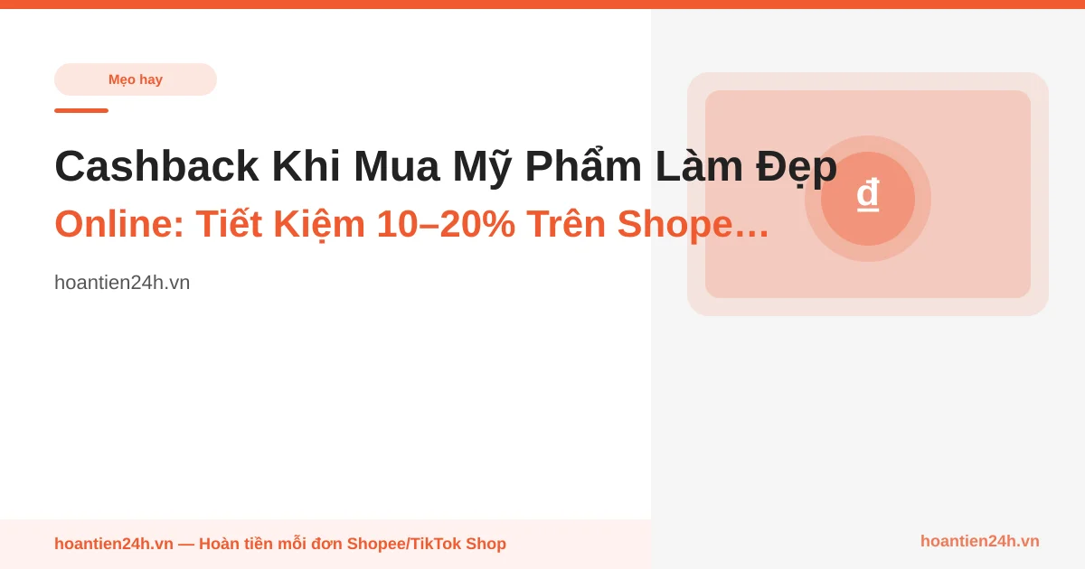 Cashback Khi Mua Mỹ Phẩm Làm Đẹp Online: Tiết Kiệm 10–20% Trên Shopee, TikTok Shop