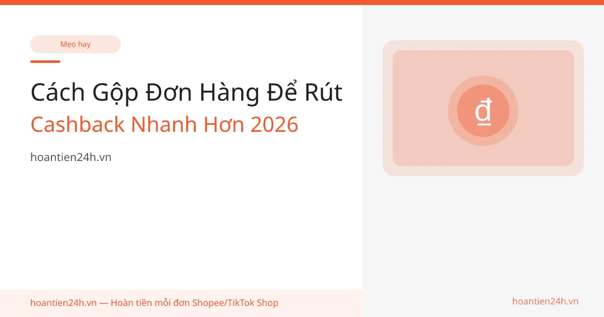 Cách Gộp Đơn Hàng Để Rút Cashback Nhanh Hơn 2026