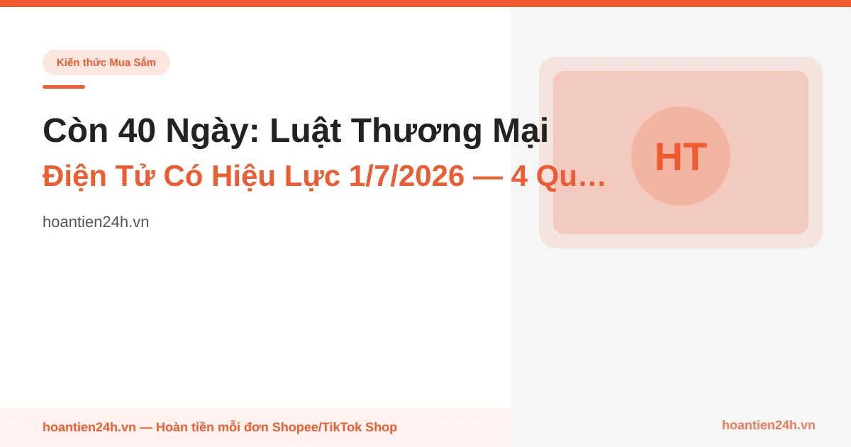 Còn 40 Ngày: Luật Thương Mại Điện Tử Có Hiệu Lực 1/7/2026 — 4 Quyền Lợi Mới Của Người Mua Online (Và Vì Sao Cashback Sắp Hợp Pháp Hơn Bao Giờ Hết)