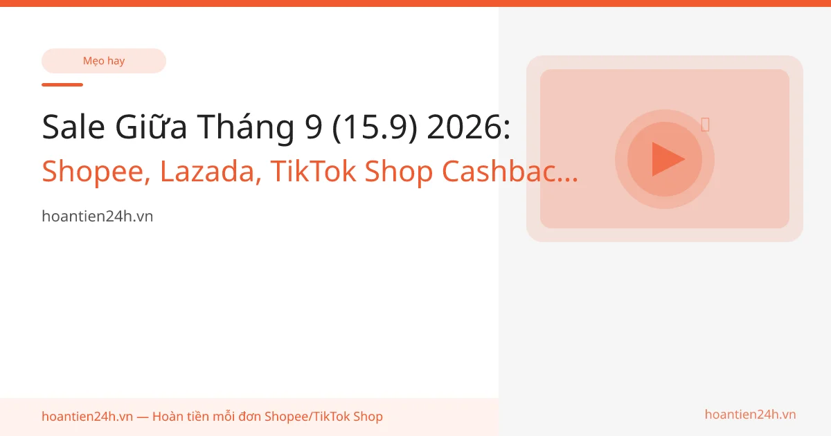 Sale Giữa Tháng 9 (15.9) 2026: Shopee, Lazada, TikTok Shop Cashback Bao Nhiêu?