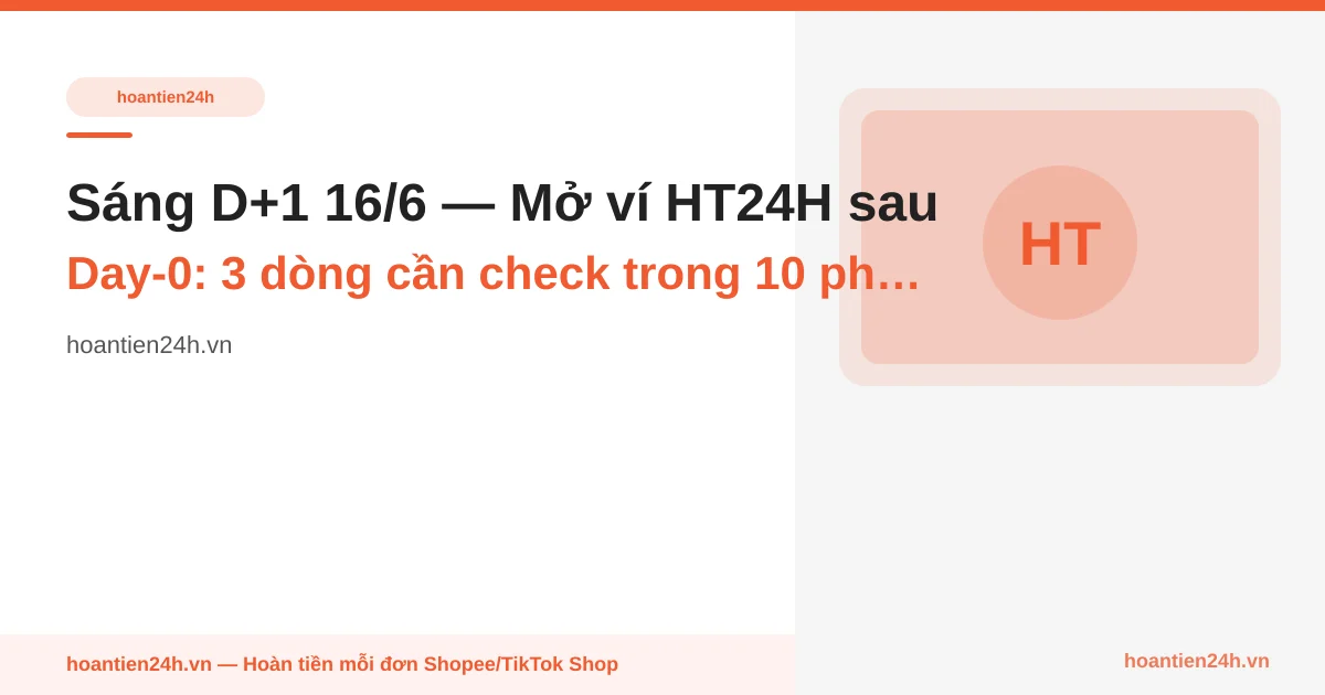 Sáng D+1 16/6 — Mở ví HT24H sau Day-0: 3 dòng cần check trong 10 phút