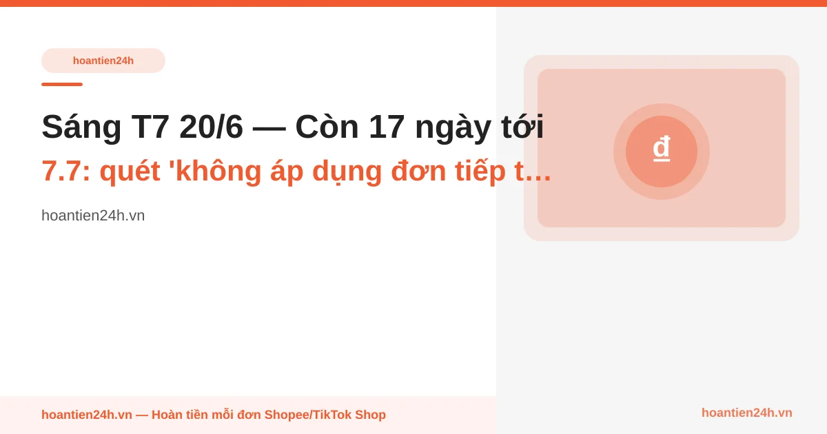 Sáng T7 20/6 — Còn 17 ngày tới 7.7: quét 'không áp dụng đơn tiếp thị liên kết' trên voucher seed pre-drop, lọc shop trước khi add wishlist