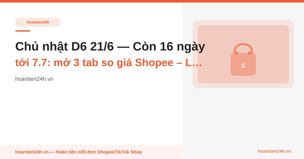 Chủ nhật D6 21/6 — Còn 16 ngày tới 7.7: mở 3 tab so giá Shopee – Lazada – Tiki khi lướt shop thư giãn
