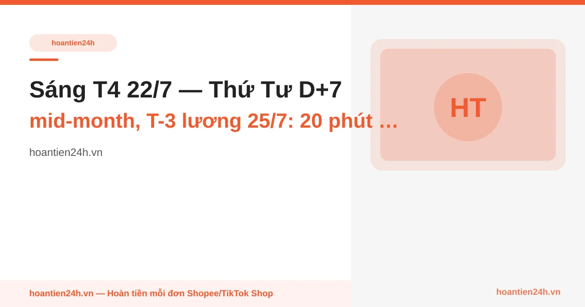 Sáng T4 22/7 — Thứ Tư D+7 mid-month, T-3 lương 25/7: 20 phút phân 3 outcome ticket lần 2 (48h post) và decision path T-11 khiếu nại 29/7