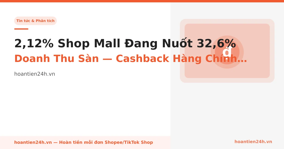 2,12% Shop Mall Đang Nuốt 32,6% Doanh Thu Sàn — Cashback Hàng Chính Hãng Là Gì Mà Người Việt Đổ Tiền Vào?