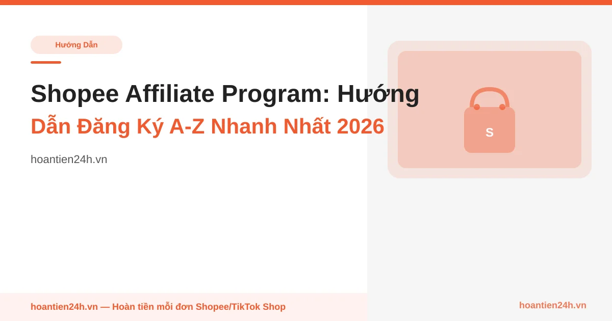 Shopee Affiliate Program: Hướng Dẫn Đăng Ký A-Z Nhanh Nhất 2026