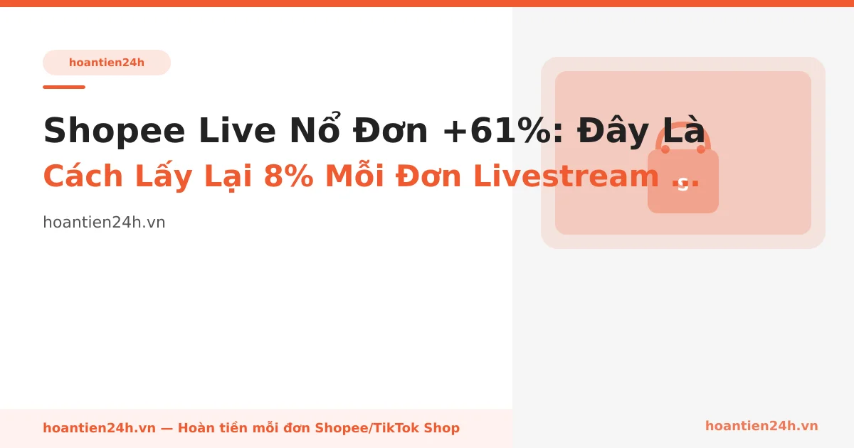 Shopee Live Nổ Đơn +61%: Đây Là Cách Lấy Lại 8% Mỗi Đơn Livestream — Trước Khi Bạn Hối Hận Sáng Hôm Sau