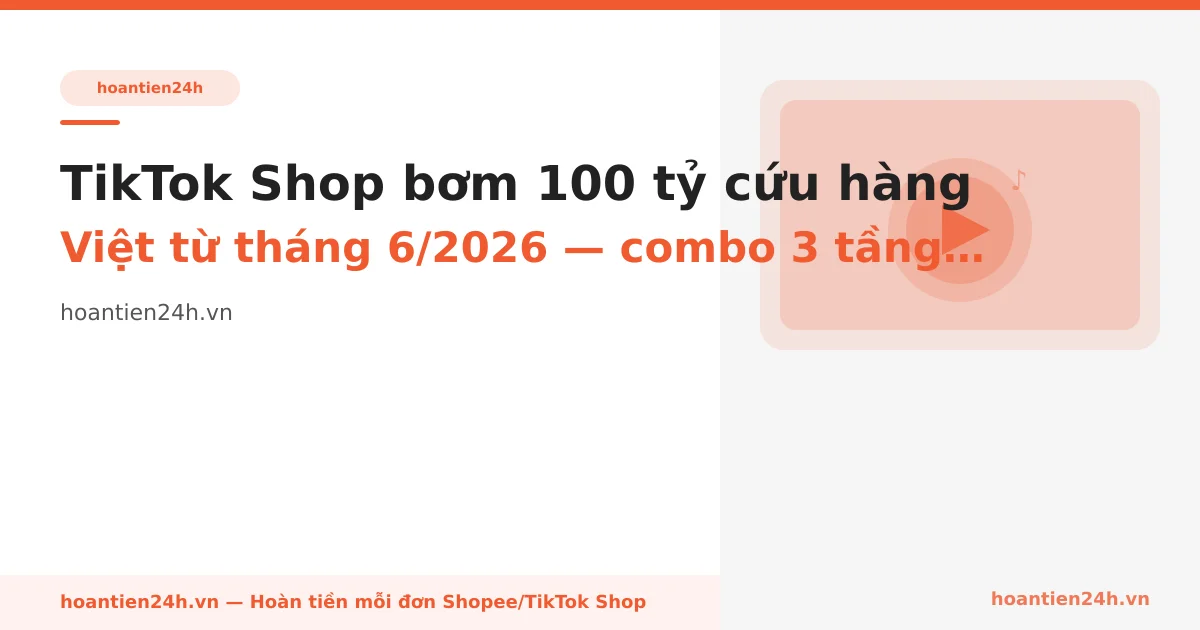 TikTok Shop bơm 100 tỷ cứu hàng Việt từ tháng 6/2026 — combo 3 tầng giảm giá người mua nên biết ngay